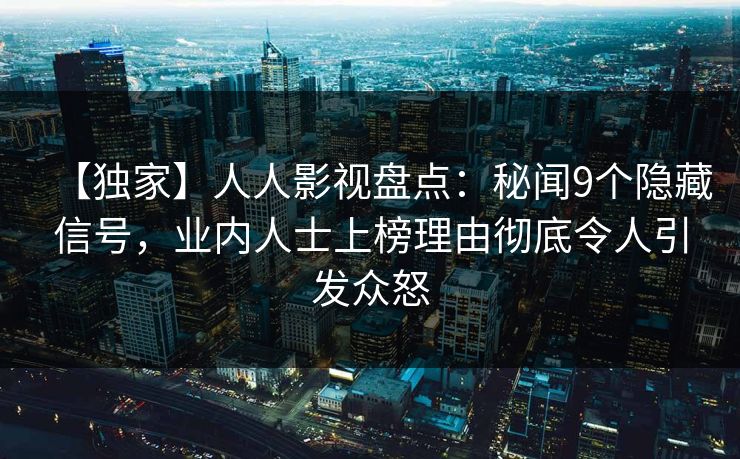 【独家】人人影视盘点：秘闻9个隐藏信号，业内人士上榜理由彻底令人引发众怒