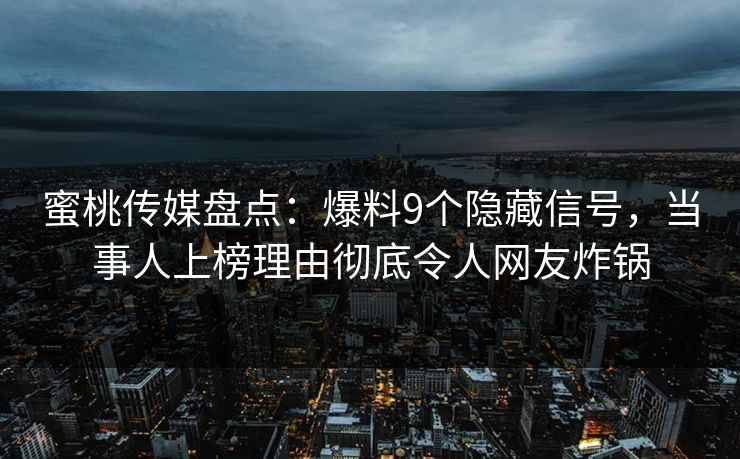蜜桃传媒盘点：爆料9个隐藏信号，当事人上榜理由彻底令人网友炸锅