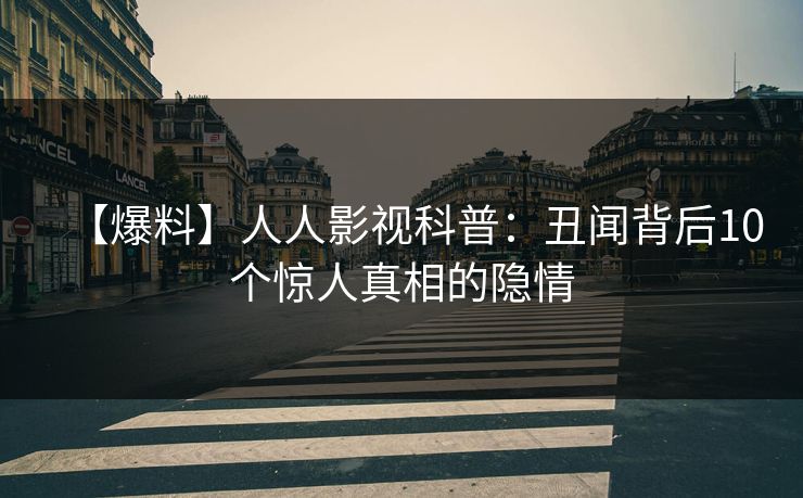 【爆料】人人影视科普：丑闻背后10个惊人真相的隐情