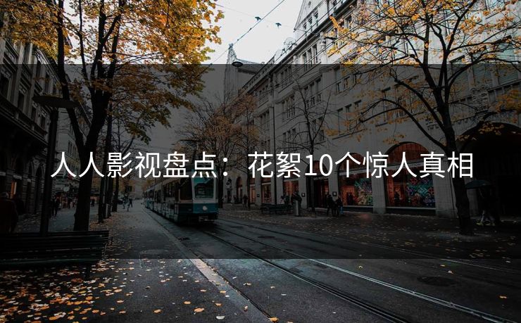 人人影视盘点：花絮10个惊人真相
