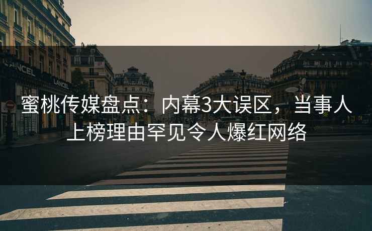 蜜桃传媒盘点：内幕3大误区，当事人上榜理由罕见令人爆红网络