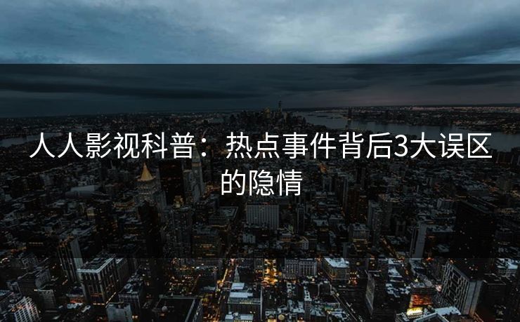 人人影视科普：热点事件背后3大误区的隐情