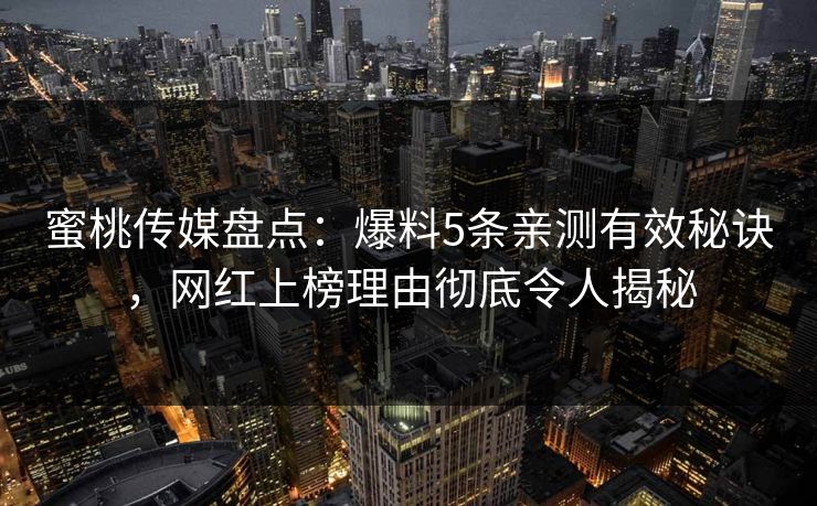 蜜桃传媒盘点：爆料5条亲测有效秘诀，网红上榜理由彻底令人揭秘