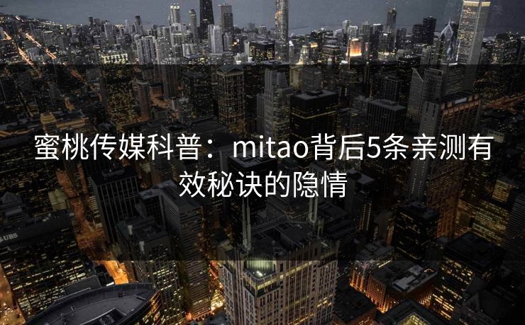 蜜桃传媒科普：mitao背后5条亲测有效秘诀的隐情