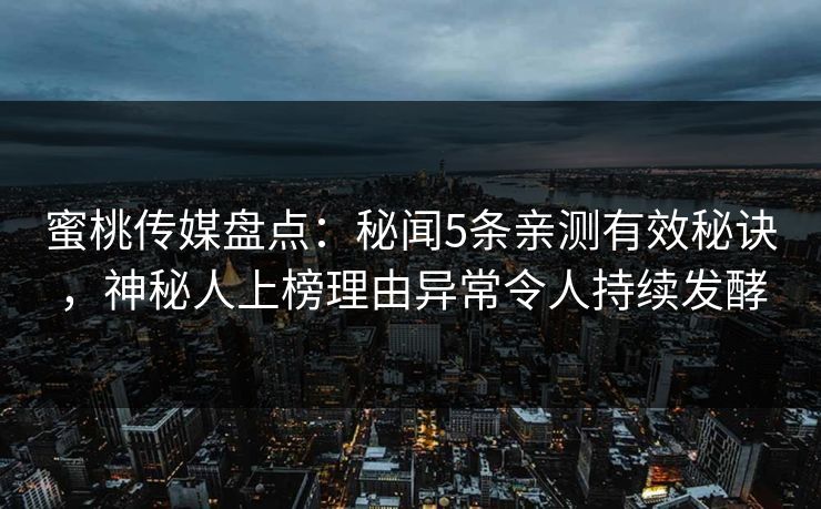 蜜桃传媒盘点：秘闻5条亲测有效秘诀，神秘人上榜理由异常令人持续发酵