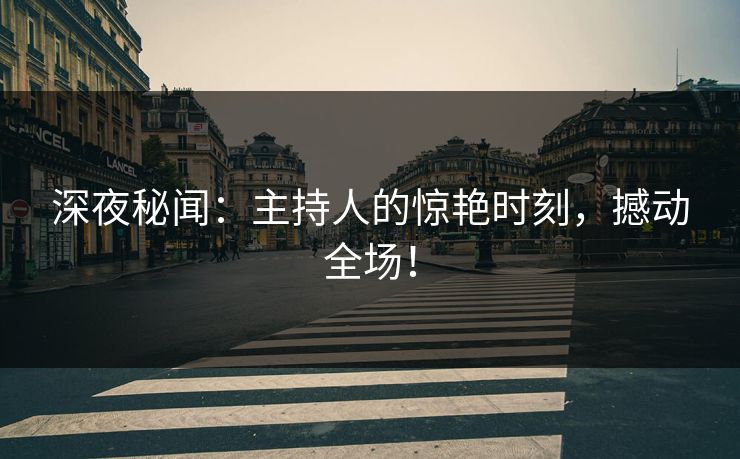 深夜秘闻：主持人的惊艳时刻，撼动全场！