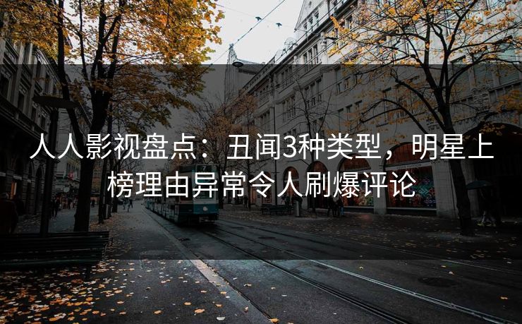 人人影视盘点：丑闻3种类型，明星上榜理由异常令人刷爆评论