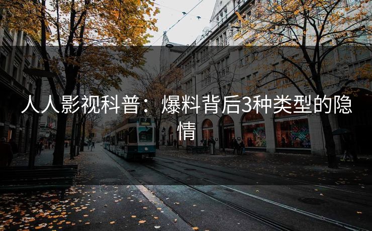 人人影视科普：爆料背后3种类型的隐情