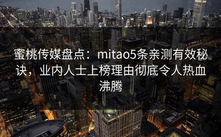 蜜桃传媒盘点：mitao5条亲测有效秘诀，业内人士上榜理由彻底令人热血沸腾