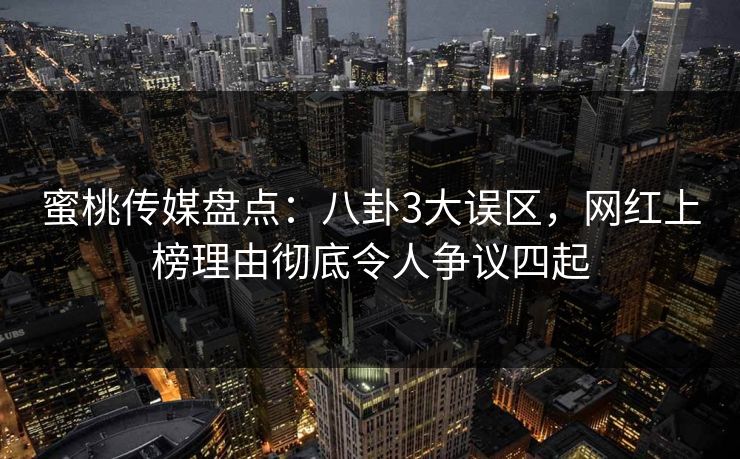 蜜桃传媒盘点:八卦3大误区,网红上榜理由彻底令人争议四起 蜜桃传媒盘点:八卦3大误区,网红上榜理由彻底令人争议四起
