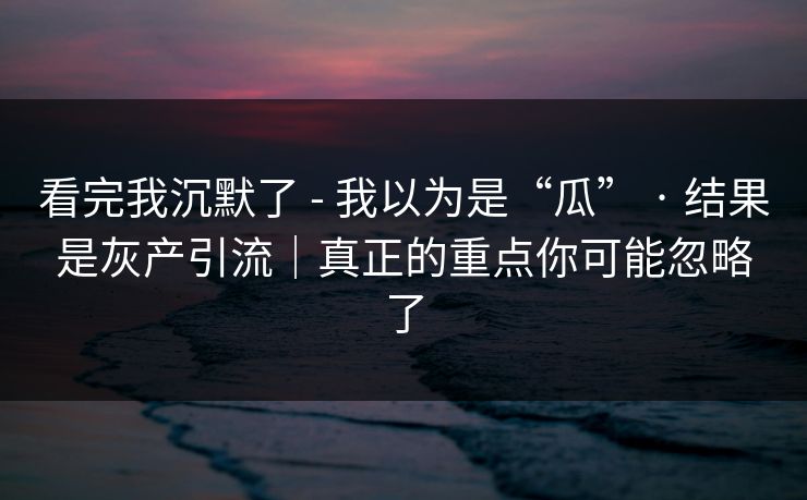 看完我沉默了 - 我以为是“瓜” · 结果是灰产引流｜真正的重点你可能忽略了
