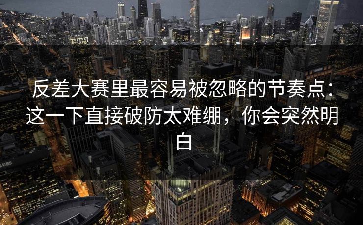 反差大赛里最容易被忽略的节奏点：这一下直接破防太难绷，你会突然明白