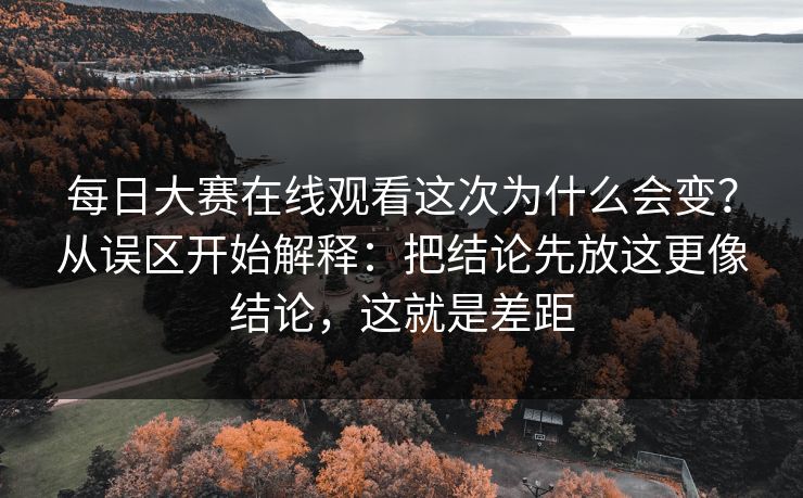 每日大赛在线观看这次为什么会变？从误区开始解释：把结论先放这更像结论，这就是差距