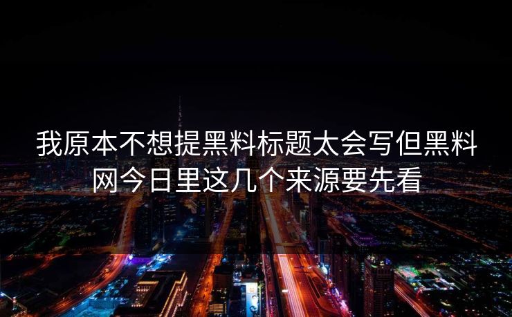 我原本不想提黑料标题太会写但黑料网今日里这几个来源要先看