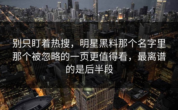 别只盯着热搜，明星黑料那个名字里那个被忽略的一页更值得看，最离谱的是后半段